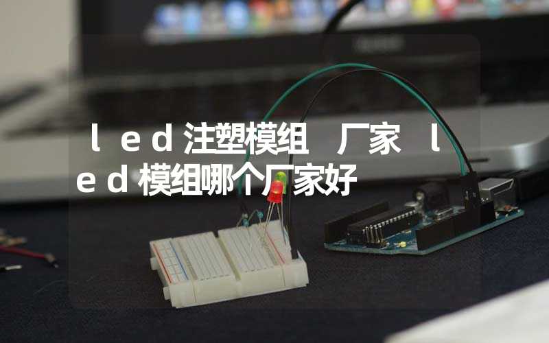 led注塑模组 厂家 led模组哪个厂家好